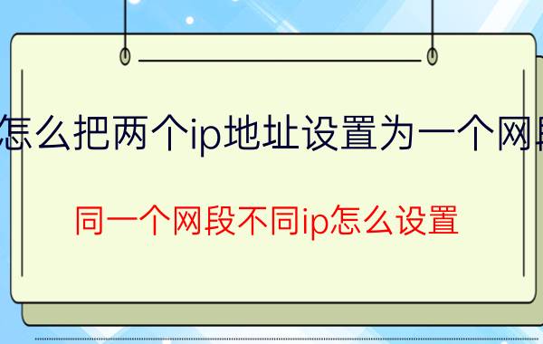 怎么把两个ip地址设置为一个网段 同一个网段不同ip怎么设置？